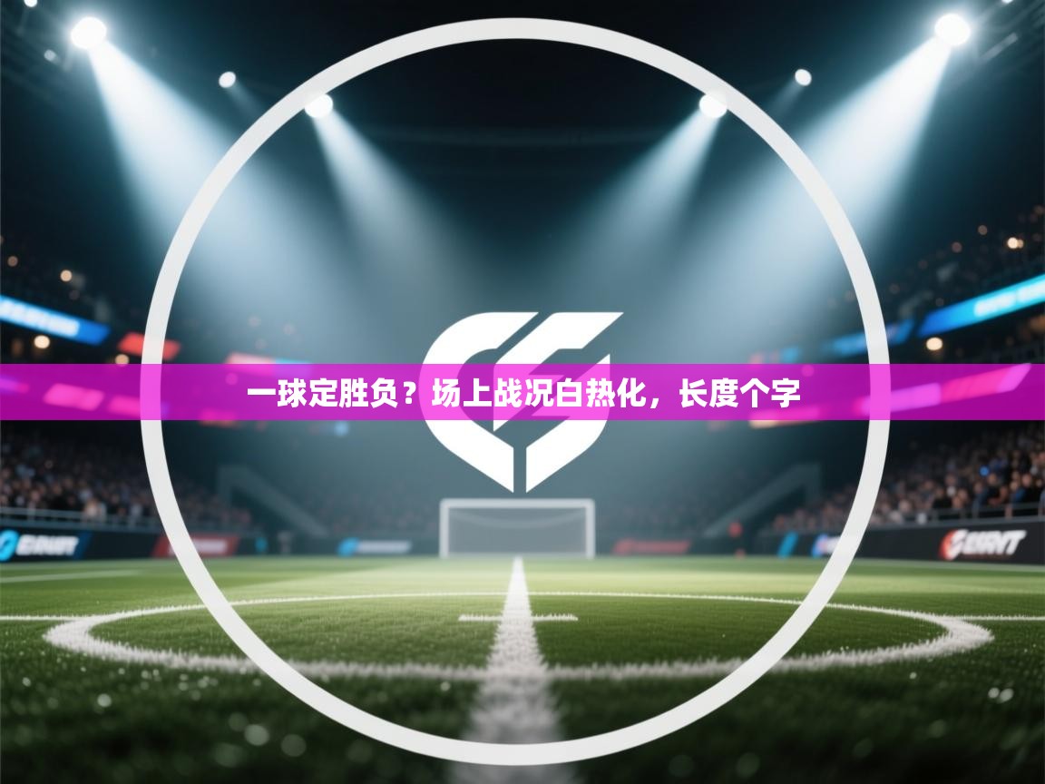 一球定胜负？场上战况白热化，长度个字  第2张